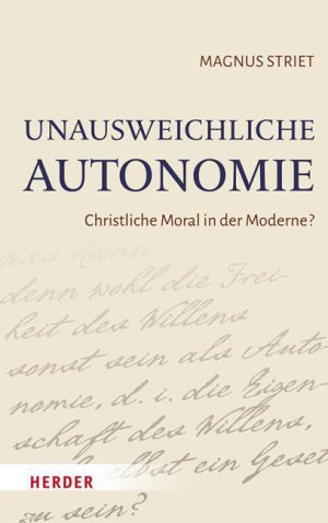 Magnus Striet Unausweichliche Autonomie Christliche Moral in der Moderne
