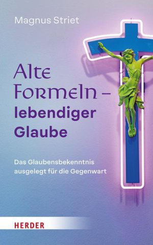 Magnus Striet Alte Formeln - lebendiger Glaube Deas Glaubensbekenntnis ausgelegt für die Gegenwart