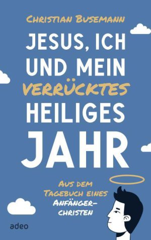 Christian Busemann Jesus, ich und mein verrrücktes heiliges Jahr Aus dem Tagebuch eines Anfängerchristen