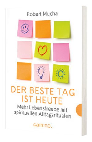 Robert Mucha Der beste Tag ist heute Mehr Lebensfreude mit spirituellen Alltagsritualen