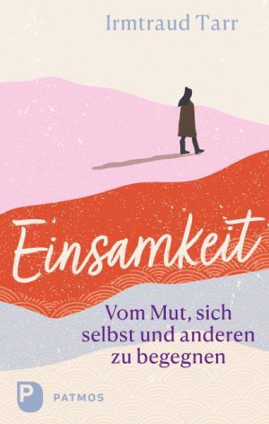 Einsamkeit - Vom Mut, sich selbst und anderen zu begegnen