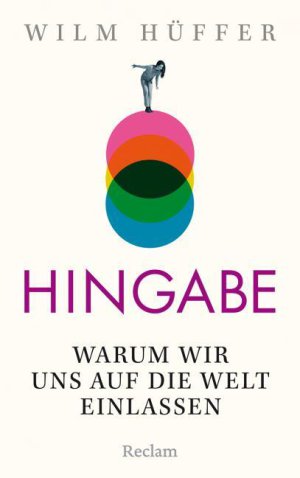 Wilm Hüffer Hingabe Warum wir uns auf die Welt einlassen