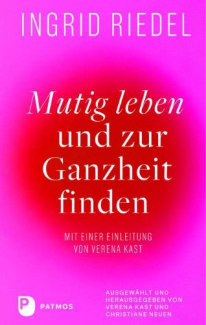 Ingrid Riedel Mutig leben und zur Ganzheit finden Mit einer Einleitung von Verena Kast