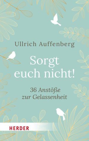 Ullrich Auffenberg Sorgt euch nicht 36 Anstöße zur Gelassenheit